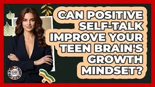 Can Positive Self-talk Improve Your Teen Brain's Growth Mindset? - Teenager Guide to Life