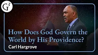 How Does God Govern the World by His Providence? | Carl Hargrove