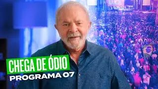 CHEGA DE ÓDIO | 7º Programa de Lula