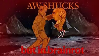 AW SHUCKS [but in brainrot] - READ THE DESCRIPTION