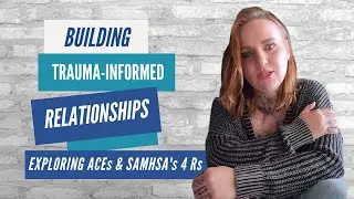 Building Trauma Informed Relationships: Exploring ACEs and SAMHSA's 4Rs