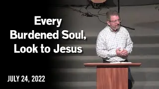 Every Burdened Soul, Look to Jesus - Hebrews 2:5-9 - July 24, 2022