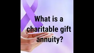 What is a Charitable Gift Annuity? Who should have one?