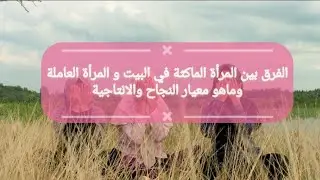 الفرق بين المرأة الماكثة في البيت و المرأة العاملة ومن الأفضل وماهو معيار النجاح والانتاجية؟