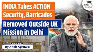 India takes Action: Security barricades removed at British envoy&rsquo;s Delhi Home | UPSC | StudyIQ