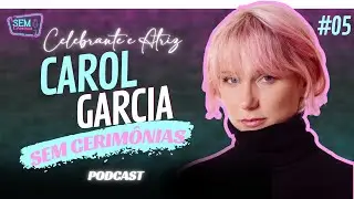 CAROL GARCIA - ATRIZ E CELEBRANTE DE CASAMENTO - SEM CERIM&Ocirc;NIAS PODCAST -EP#05