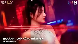 Hạ C&aacute;nh Remix - Quan Sơn Tửu Remix - Cuối C&ugrave;ng Th&igrave; Remix | Nhạc Trẻ Remix Hot TikTok 2022