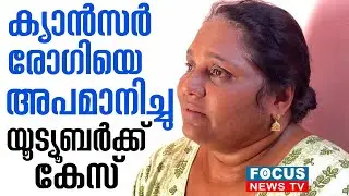 ക്യാൻസർ രോഗിയായ സ്ത്രീയെ അപമാനിച്ചു; യൂട്യൂബർക്കെതിരെ പരാതി...