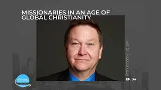 EP34  - Missionaries in an Age of Global Christianity with Dr. Todd Johnson