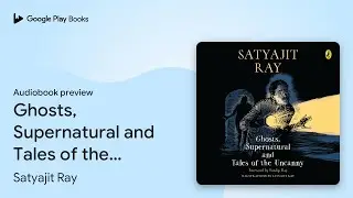 Ghosts, Supernatural and Tales of the Uncanny by Satyajit Ray &middot; Audiobook preview