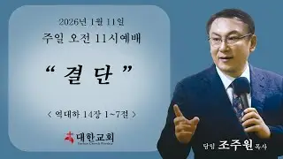 2026년 01월 11일 11시 대한교회 말씀 담임 조주원 목사 - 결단 역대하 14장 1~7절(구약 673쪽)