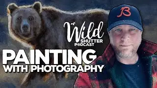 Painting with Photography | Wild Shutter Podcast Episode 7