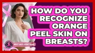 How Do You Recognize Orange Peel Skin On Breasts?