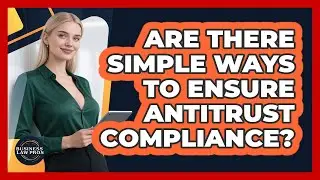 Are There Simple Ways To Ensure Antitrust Compliance? - Business Law Pros