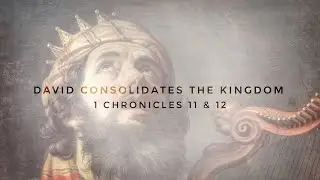 David Consolidates the Kingdom | 1 Chronicles 11 & 12
