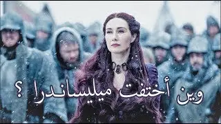 ويـن اختفت ميليساندرا ؟ Game Of Thrones
