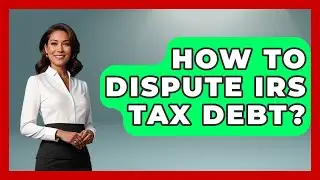 How To Dispute IRS Tax Debt? - Crazy About Credit Cards
