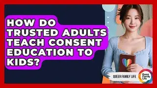 How Do Trusted Adults Teach Consent Education To Kids? - Queer Family Life