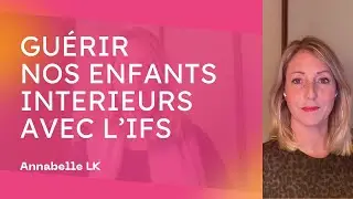 Guérir nos enfants intérieurs avec l'IFS - Annabelle LK