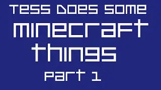 Tess Does Some Minecraft Things Part 1 - 