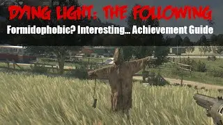 Dying Light: The Following | Formidophobic? Interesting... Achievement/Trophy Guide