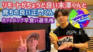 リモートがちょうど良い末澤くんと育ちの良い正門くんホットドッグ早食い選手権20240612【Aぇヤンタン文字起こし】