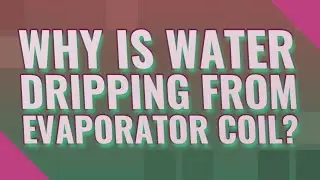 Why is water dripping from evaporator coil?