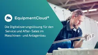 EquipmentCloud&reg; in 3 Minuten: Die Digitalisierungsl&ouml;sung f&uuml;r den Service und After-Sales