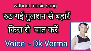 Ruth gayi gulshan se bahare, without music song, cover song of Kumar sanu,voice- Dk verma|Dkverma82|