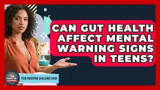Can Gut Health Affect Mental Warning Signs In Teens? - Teen Parenting Challenge Guide