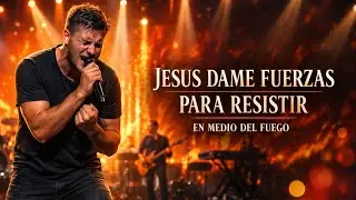 JESÚS, DAME FUERZAS PARA RESISTIR — Música Cristiana de fe | en medio del fuego sigo