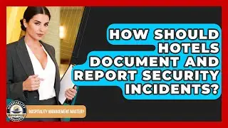 How Should Hotels Document And Report Security Incidents? - Hospitality Management Mastery
