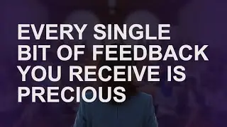 Proposition 9: Every single bit of feedback you receive is precious