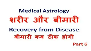 बीमारी कब ठीक होगी, Recovery from Disease, शरीर और बीमारी, Medical Astrology, Part 6