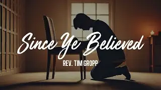 Since Ye Believed | Rev. Tim Gropp