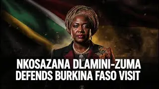 Nkosazana Dlamini-Zuma's  Defense of Burkina Faso Visit and African Self Reliance.