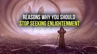 Reasons Why You Should Stop Seeking Enlightenment