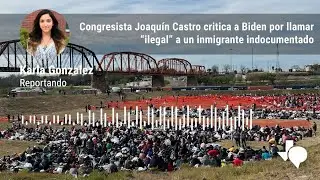 Congresista Joaqu&iacute;n Castro critica a Biden por llamar &ldquo;ilegal&rdquo; a un inmigrante indocumentado
