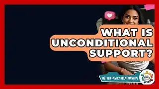 What Is Unconditional Support? - Better Family Relationships