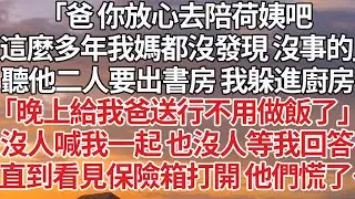 【完結】「爸 你放心去陪荷姨吧，這麼多年我媽都沒發現 沒事的」聽他二人要出書房 我躲進廚房，「晚上給我爸送行不用做飯了」沒人喊我一起 也沒人等我回答，直到看見保險箱打開 他們慌了…#婚姻 #情感