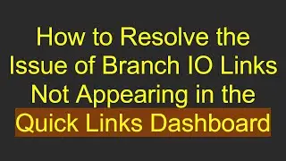 How to Resolve the Issue of Branch IO Links Not Appearing in the Quick Links Dashboard