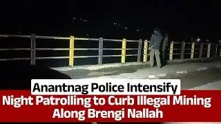 Anantnag Police Intensify Night Patrolling to Curb Illegal Mining Along Brengi Nallah