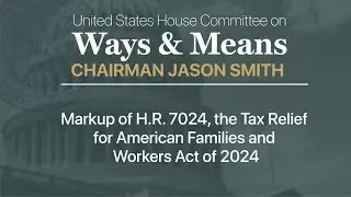 Markup of H.R. 7024, the Tax Relief for American Families and Workers Act of 2024