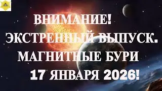 ВНИМАНИЕ! ЭКСТРЕННЫЙ ВЫПУСК. МАГНИТНЫЕ БУРИ 17 ЯНВАРЯ 2026!