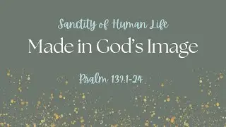 Psalm 139:1-24: Made in God's Image and Treasured