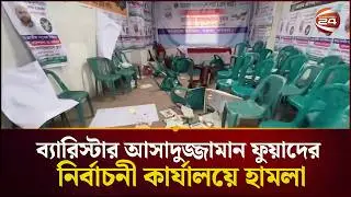 ব্যারিস্টার আসাদুজ্জামান ফুয়াদের নির্বাচনী কার্যালয়ে হামলা | Barrister Fuad | Channel 24