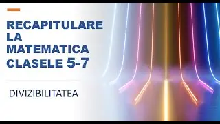 12 lectii de matematica - Recapitulare clasele 5-6-7 -Lectia 2 -Divizibilitatea - Evaluare nationala