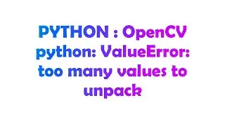 PYTHON : OpenCV python: ValueError: too many values to unpack