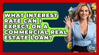 What Interest Rate Can I Expect On A Commercial Real Estate Loan? - Ask Your Bank Teller