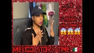 &ldquo;I THOUGHT I WAS GONNA DIE😱&rdquo; | MEXICO STORY TIME 🇲🇽